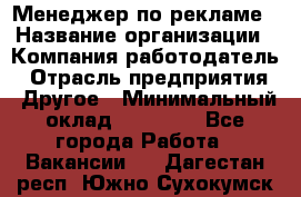 Менеджер по рекламе › Название организации ­ Компания-работодатель › Отрасль предприятия ­ Другое › Минимальный оклад ­ 25 500 - Все города Работа » Вакансии   . Дагестан респ.,Южно-Сухокумск г.